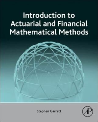 Introduction to Actuarial and Financial Mathematical Methods by Stephen Garrett