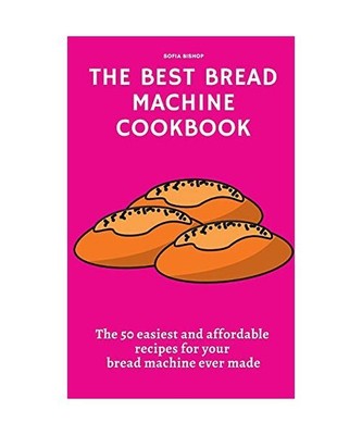 The Best Bread Machine Cookbook: The 50 easiest and affordable recipes for your 