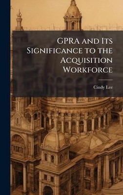 GPRA and Its Significance to the Acquisition Workforce by Cindy Lee Hardcover Bo