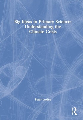 Big Ideas in Primary Science: Understanding the Climate Crisis by Peter Loxley (