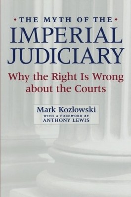 THE MYTH OF THE IMPERIAL JUDICIARY: WHY THE RIGHT IS WRONG By Mark Kozlowski