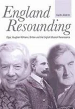England Resounding : Elgar, Vaughan Williams, Britten and the English Musical...