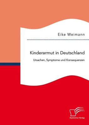 Kinderarmut in Deutschland: Ursachen, Symptome und Konsequenzen Eike Weimann