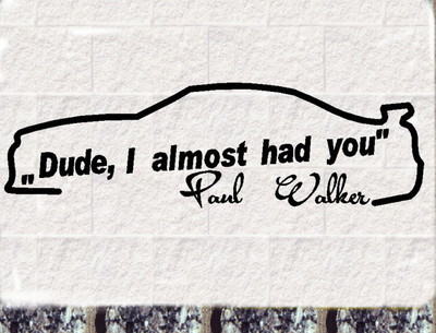 Paul Walker  Auto Aufkleber  Dude, I almost Car Sticker  Fast and Furious RIP 