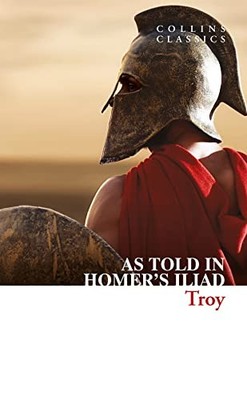 Troy : The Epic Battle as Told in Homer s Iliad