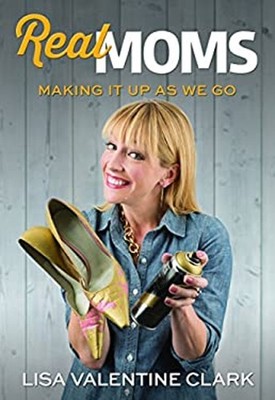 Real Moms : Making It up As We Go Paperback Lisa Valentine Clark