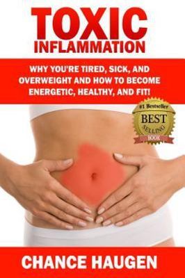 Toxic Inflammation : Why You're Tired, Sick, and Overweight and How to Become...