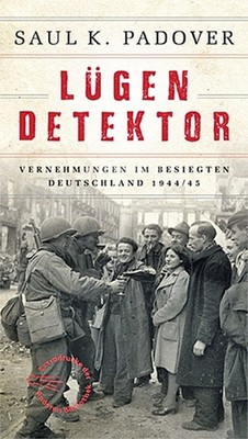 Lügendetektor: Vernehmungen im besiegten Deutschland 1944/1945 Saul K. Pado ...