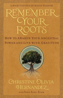 Remember Your Roots: How to Awaken Your Ancestral Power and Live with Gratitude