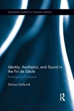 Identity, Aesthetics, and Sound in the Fin De Siècle : Redesigning Perception...