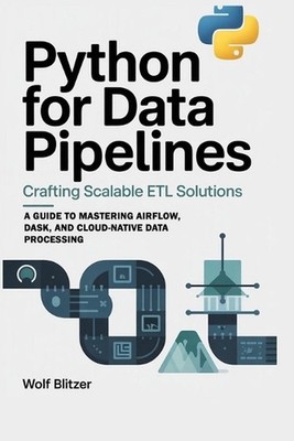 Python for Data Pipelines: Crafting Scalable ETL Solutions: A Guide to Mastering