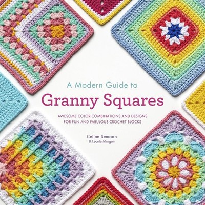 A Modern Guide to Granny Squares: Awesome Color Combinations and Designs for Fun