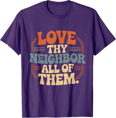 Love Thy Neighbor All of Them T-Shirt