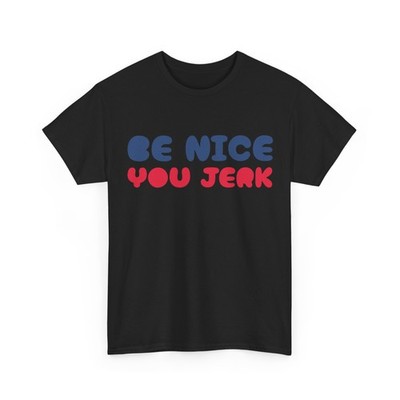 Be Nice You Jerk T-Shirt, Be Nice You Jerk Funny Saying Shirt