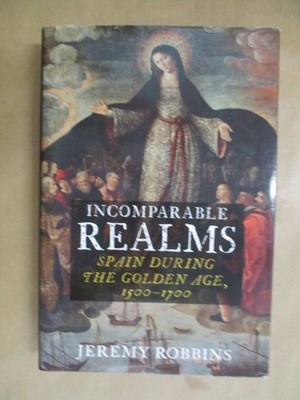 Incomparable Realms Spain during the Golden Age, 1500-1700 Robbins, Jeremy: