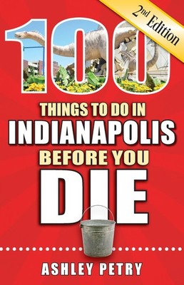 100 Things to Do in Indianapolis Before You Die, 2nd Edition (100 Things to ...