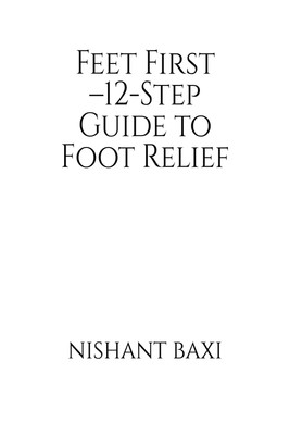 Feet First  12-Step Guide to Foot Relief   Nishant Baxi Paperback Brand New