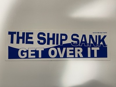 Bumper Sticker  THE SHIP SANK GET OVER IT 
