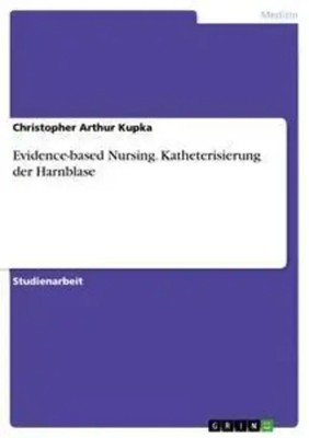 Christopher Arthur Kupka | Evidence-based Nursing. Katheterisierung der...