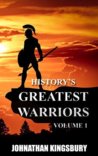 History's Greatest Warriors: Volume 1 - Kingsbury, Johnathan