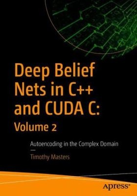 Deep Belief Nets in C++ and CUDA C: Volume 2 : Autoencoding in th