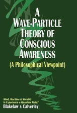 A Wave-Particle Theory of Conscious Awareness (A Philosophical Viewpoint): Mind,
