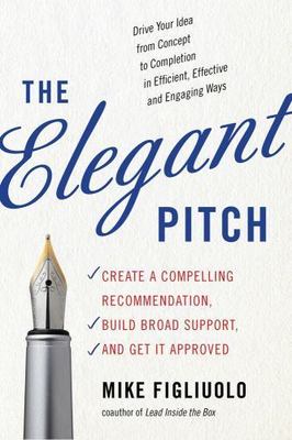 The Elegant Pitch: Create a Compelling Recommendation, Build Broad Support,...