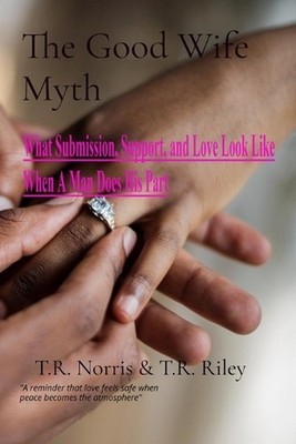 The Good Wife Myth: What Submission, Support, and Love Look Like When A Man Does