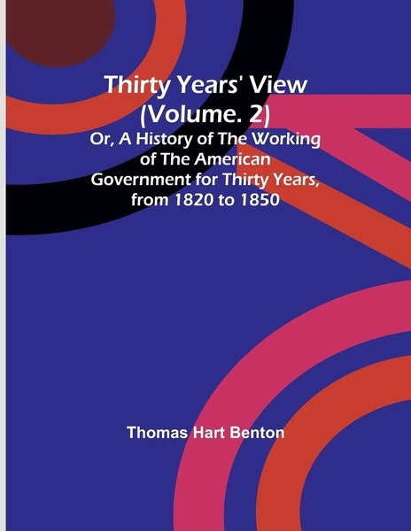 Thomas Hart Benton | Thirty Years' View (Vol. 2) Or, A History Of The Working...-image
