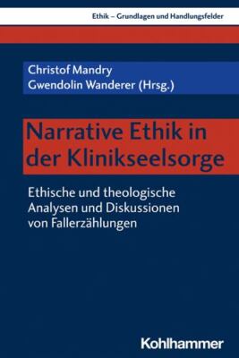 Narrative Ethik in Der Klinikseelsorge : Ethische Und Theologische Analysen U...