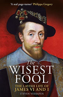 The Wisest Fool: The Lavish Life of James VI and I - Paperback NEW Veerapen, Ste