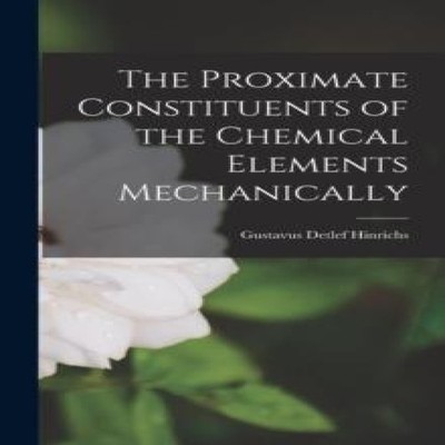The Proximate Constituents of the Chemical Elements Mechanically