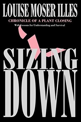 SIZING DOWN: CHRONICLE OF A PLANT CLOSING By Louise Moser Illes **Excellent**