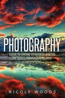 Photography: Complete Guide To Taking Stunning, Beautiful Pictures - GOOD