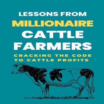 Lessons From Millionaire Cattle Farmers Cracking The Code To Catt