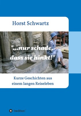 ...nur schade, dass sie hinkt! Kurze Geschichten aus einem langen Reiseleben