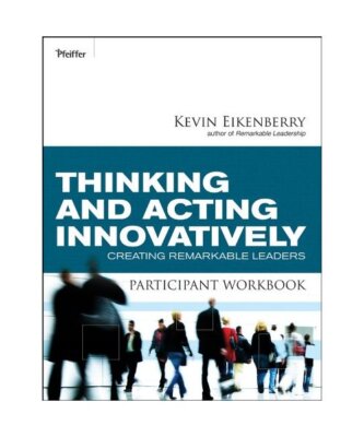 Thinking and Acting Innovatively Participant Workbook: Creating Remarkable Leade