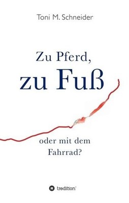 Zu Pferd, zu Fuß oder mit dem Fahrrad? Toni M. Schneider Schneider, Toni M. und