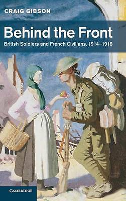 Behind the Front British Soldiers and French Civilians, 1914–1918 Gibson