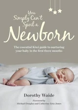You Simply Can't Spoil A Newborn: The Essential Kiwi Guide to Nurturing Your Bab