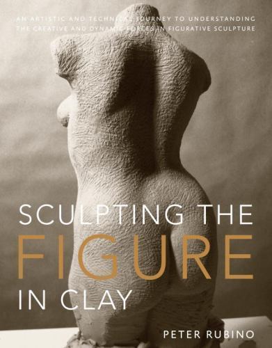 Sculpting the Figure in Clay : An Artistic and Tec