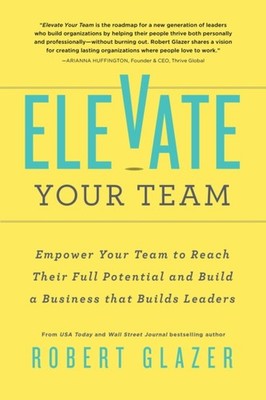Elevate Your Team: Push Beyond Your Leadership  by Robert Glazer PAPERBACK