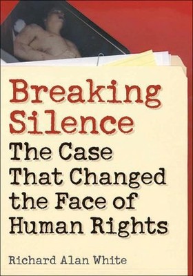 Breaking Silence: The Case That Changed the Face of Human Rights by Richard Alan