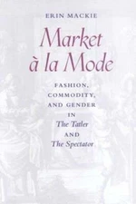 Market À La Mode: Fashion, Commodity, and Gender in the Tatler and the: New