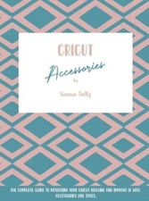 Cricut Accessories: The Complete Guide To Mastering Your Cricut Machine And: New