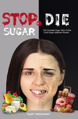 Stop Sugar or Die: The Complete Sugar Detox Guide. Crush Sugar Addiction Forever