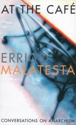 At the Cafe: Conversations on Anarchism by Errico Malatesta