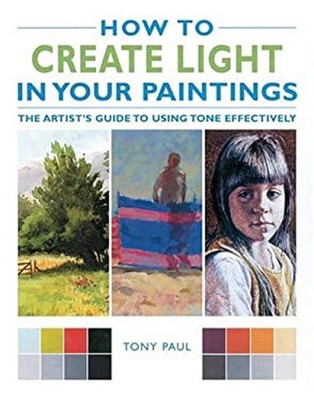 How to Create Light in Your Paintings : The Artist's Guide to Usi