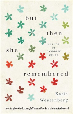 But Then She Remembered: How to Give God Your Full Attention in a Distracted...