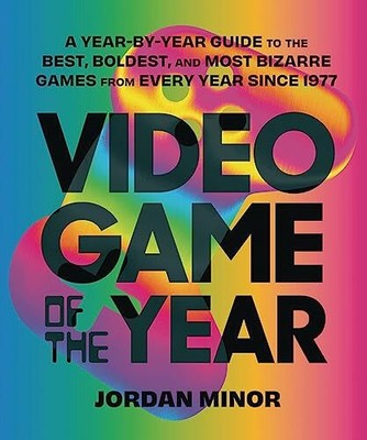 Video Game of the Year: A Year-By-Year Guide to the Best, Boldest, and Most Biza